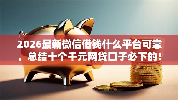 2026最新微信借钱什么平台可靠，总结十个千元网贷口子必下的！