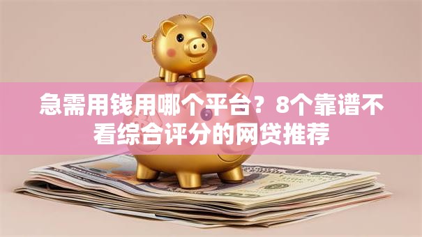 急需用钱用哪个平台？8个靠谱不看综合评分的网贷推荐