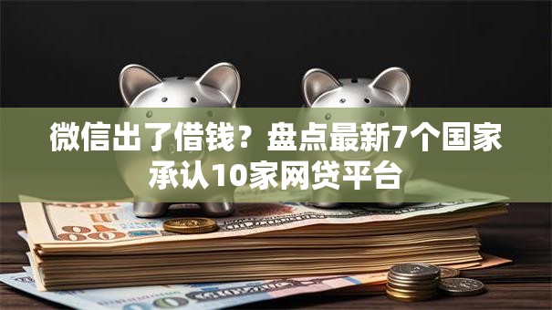 微信出了借钱？盘点最新7个国家承认10家网贷平台