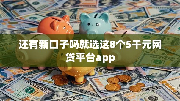 还有新口子吗就选这8个5千元网贷平台app 还有新口子吗就选这8个5千元网贷平台app