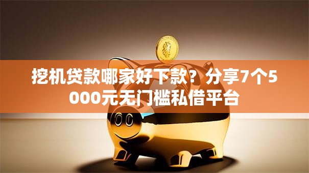 挖机贷款哪家好下款?分享7个5000元无门槛私借平台 挖机贷款哪家好下款?分享7个5000元无门槛私借平台