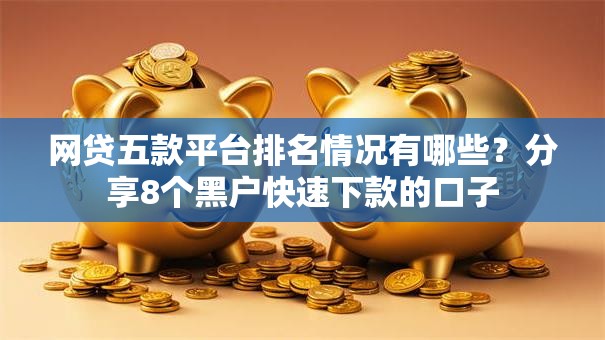 网贷五款平台排名情况有哪些？分享8个黑户快速下款的口子