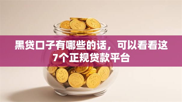 黑贷口子有哪些的话,可以看看这7个正规贷款平台 黑贷口子有哪些的话,可以看看这7个正规贷款平台
