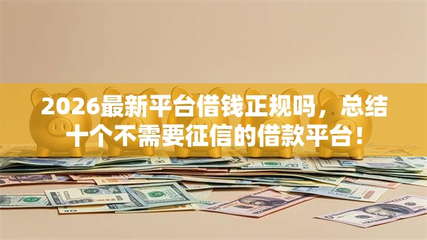 2026最新平台借钱正规吗，总结十个不需要征信的借款平台！