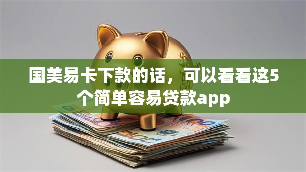 国美易卡下款的话,可以看看这5个简单容易贷款app 国美易卡下款的话,可以看看这5个简单容易贷款app