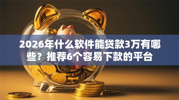 2026年什么软件能贷款3万有哪些?推荐6个容易下款的平台 2026年什么软件能贷款3万有哪些?推荐6个容易下款的平台