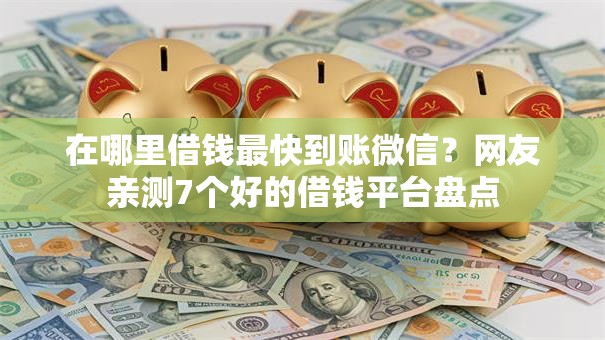 在哪里借钱最快到账微信?网友亲测7个好的借钱平台盘点 在哪里借钱最快到账微信?网友亲测7个好的借钱平台盘点