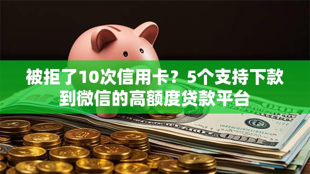 被拒了10次信用卡?5个支持下款到微信的高额度贷款平台 被拒了10次信用卡?5个支持下款到微信的高额度贷款平台