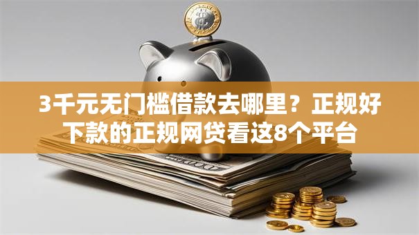 3千元无门槛借款去哪里?正规好下款的正规网贷看这8个平台 3千元无门槛借款去哪里?正规好下款的正规网贷看这8个平台