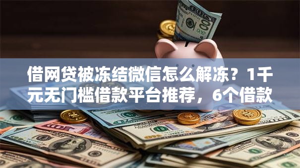 借网贷被冻结微信怎么解冻?1千元无门槛借款平台推荐,6个借款平台最安全可靠利息低盘点 借网贷被冻结微信怎么解冻?1千元无门槛借款平台推荐,6个借款平台最安全可靠利息低盘点