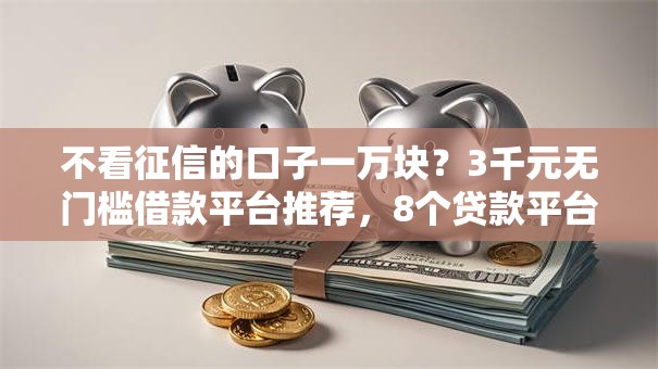 不看征信的口子一万块?3千元无门槛借款平台推荐,8个贷款平台怎么投诉盘点 不看征信的口子一万块?3千元无门槛借款平台推荐,8个贷款平台怎么投诉盘点