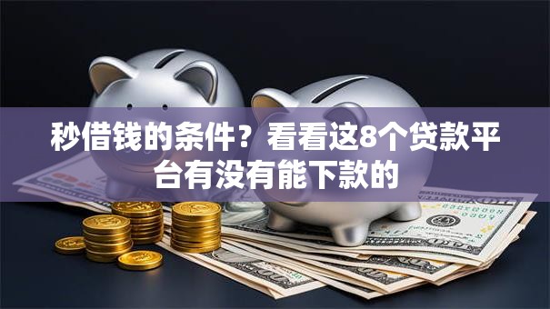 秒借钱的条件?看看这8个贷款平台有没有能下款的 秒借钱的条件?看看这8个贷款平台有没有能下款的