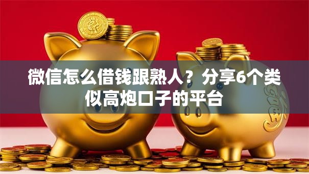 微信怎么借钱跟熟人？分享6个类似高炮口子的平台