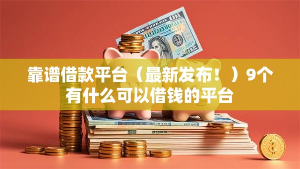 靠谱借款平台(最新发布!)9个有什么可以借钱的平台 靠谱借款平台(最新发布!)9个有什么可以借钱的平台