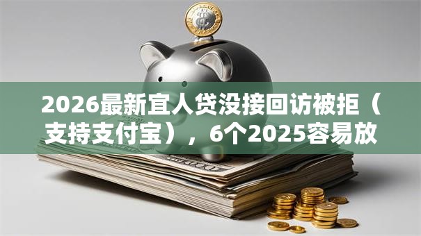 2026最新宜人贷没接回访被拒(支持支付宝),6个2025容易放款的口子无私分享 2026最新宜人贷没接回访被拒(支持支付宝),6个2025容易放款的口子无私分享