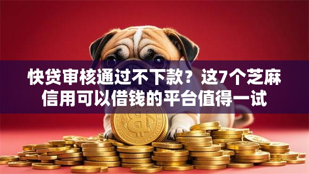 快贷审核通过不下款?这7个芝麻信用可以借钱的平台值得一试 快贷审核通过不下款?这7个芝麻信用可以借钱的平台值得一试