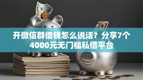 开微信群借钱怎么说话?分享7个4000元无门槛私借平台 开微信群借钱怎么说话?分享7个4000元无门槛私借平台