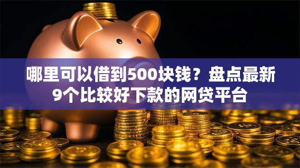 哪里可以借到500块钱?盘点最新9个比较好下款的网贷平台 哪里可以借到500块钱?盘点最新9个比较好下款的网贷平台