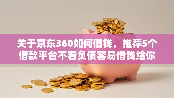 关于京东360如何借钱，推荐5个借款平台不看负债容易借钱给你