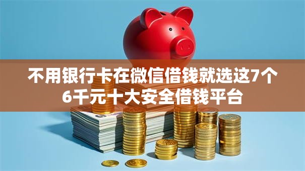 不用银行卡在微信借钱就选这7个6千元十大安全借钱平台