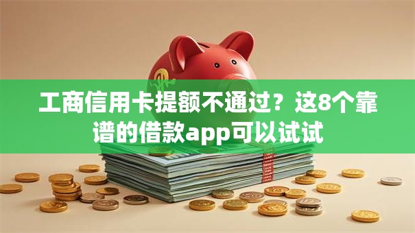 工商信用卡提额不通过?这8个靠谱的借款app可以试试 工商信用卡提额不通过?这8个靠谱的借款app可以试试