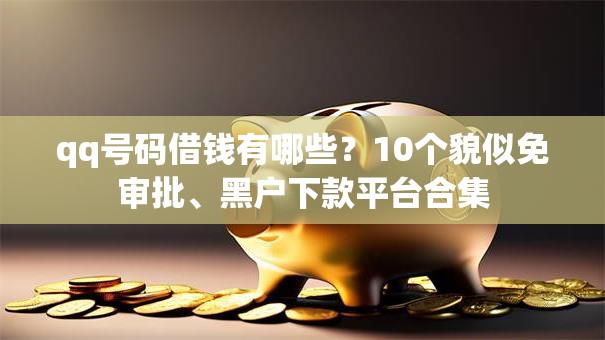 qq号码借钱有哪些?10个貌似免审批、黑户下款平台合集 qq号码借钱有哪些?10个貌似免审批、黑户下款平台合集