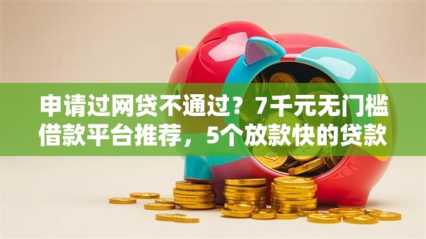 申请过网贷不通过？7千元无门槛借款平台推荐，5个放款快的贷款平台盘点