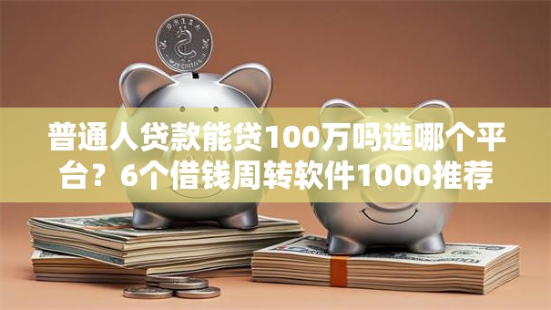 普通人贷款能贷100万吗选哪个平台?6个借钱周转软件1000推荐 普通人贷款能贷100万吗选哪个平台?6个借钱周转软件1000推荐