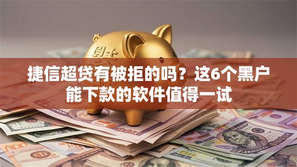 捷信超贷有被拒的吗?这6个黑户能下款的软件值得一试 捷信超贷有被拒的吗?这6个黑户能下款的软件值得一试