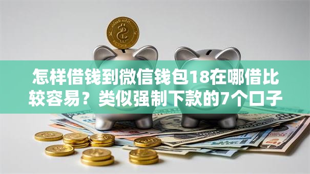 怎样借钱到微信钱包18在哪借比较容易？类似强制下款的7个口子参考