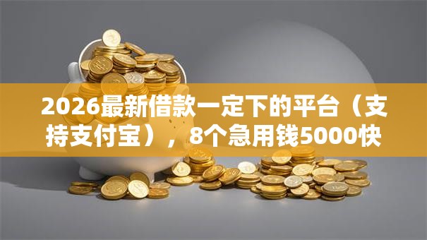 2026最新借款一定下的平台（支持支付宝），8个急用钱5000快审快贷无需征信软件无私分享