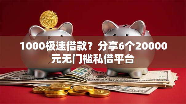 1000极速借款？分享6个20000元无门槛私借平台