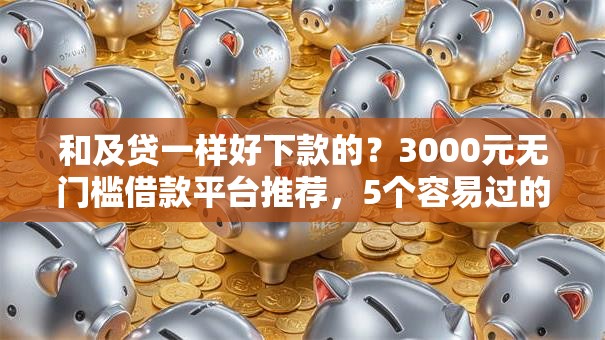 和及贷一样好下款的?3000元无门槛借款平台推荐,5个容易过的贷款平台盘点 和及贷一样好下款的?3000元无门槛借款平台推荐,5个容易过的贷款平台盘点