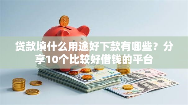 贷款填什么用途好下款有哪些?分享10个比较好借钱的平台 贷款填什么用途好下款有哪些?分享10个比较好借钱的平台