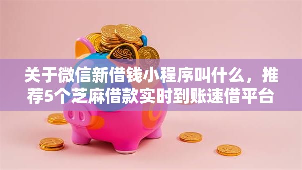 关于微信新借钱小程序叫什么,推荐5个芝麻借款实时到账速借平台给你 关于微信新借钱小程序叫什么,推荐5个芝麻借款实时到账速借平台给你