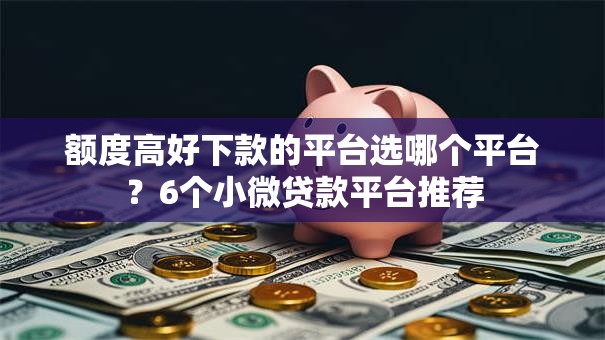 额度高好下款的平台选哪个平台?6个小微贷款平台推荐 额度高好下款的平台选哪个平台?6个小微贷款平台推荐