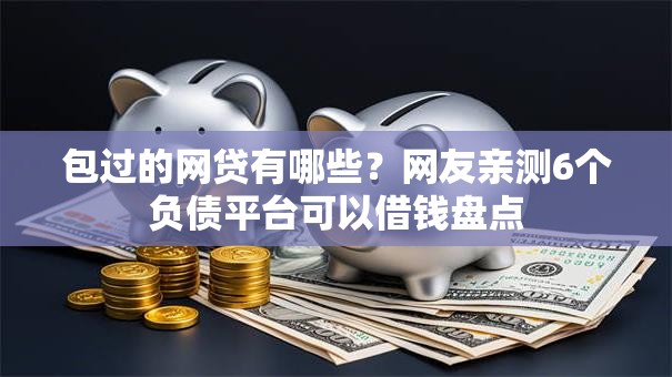 包过的网贷有哪些?网友亲测6个负债平台可以借钱盘点 包过的网贷有哪些?网友亲测6个负债平台可以借钱盘点