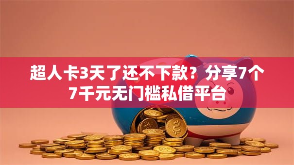 超人卡3天了还不下款？分享7个7千元无门槛私借平台
