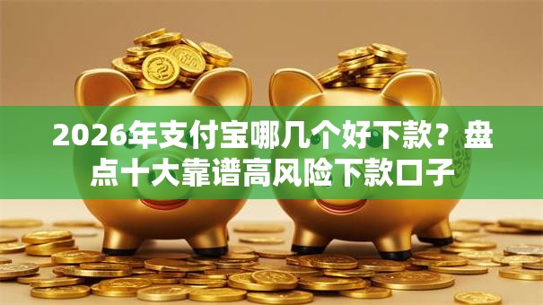 2026年支付宝哪几个好下款?盘点十大靠谱高风险下款口子 2026年支付宝哪几个好下款?盘点十大靠谱高风险下款口子