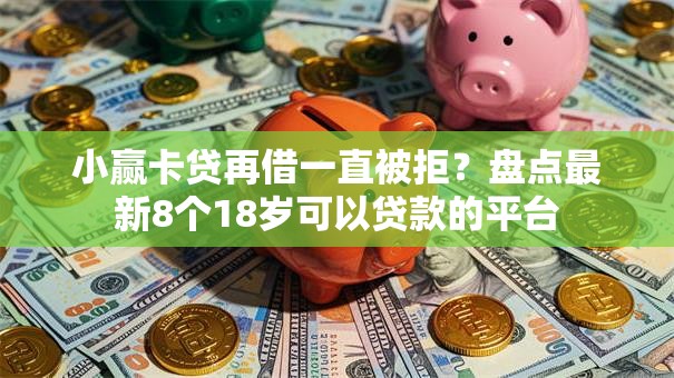 小赢卡贷再借一直被拒？盘点最新8个18岁可以贷款的平台