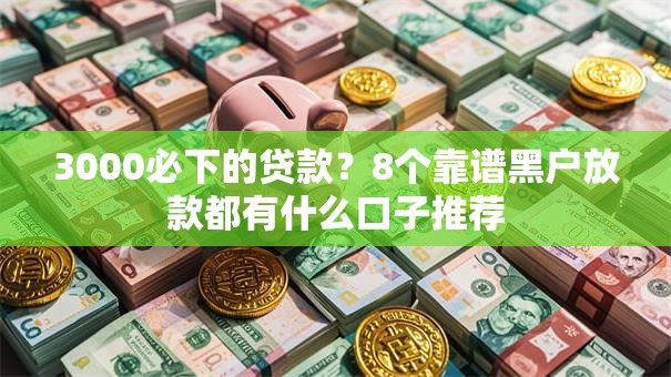 3000必下的贷款?8个靠谱黑户放款都有什么口子推荐 3000必下的贷款?8个靠谱黑户放款都有什么口子推荐