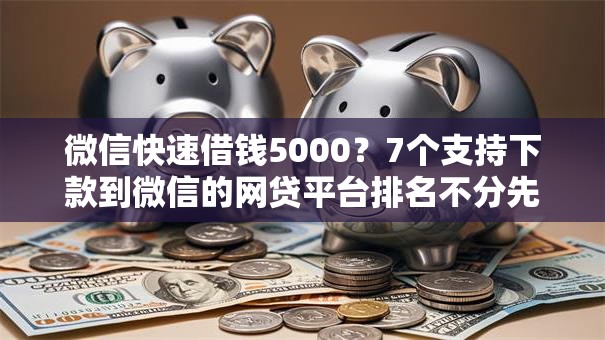 微信快速借钱5000?7个支持下款到微信的网贷平台排名不分先后前十 微信快速借钱5000?7个支持下款到微信的网贷平台排名不分先后前十