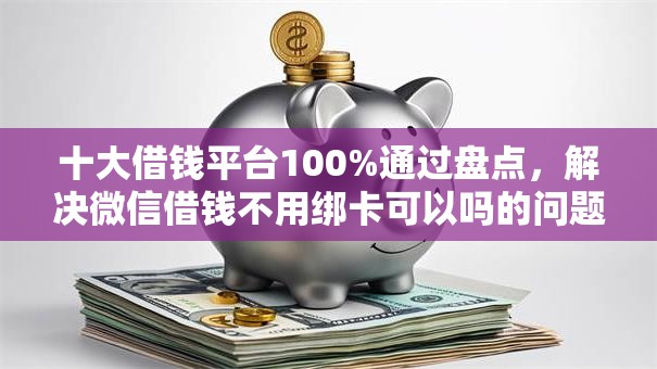 十大借钱平台100%通过盘点,解决微信借钱不用绑卡可以吗的问题 十大借钱平台100%通过盘点,解决微信借钱不用绑卡可以吗的问题
