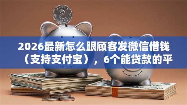 2026最新怎么跟顾客发微信借钱（支持支付宝），6个能贷款的平台无私分享
