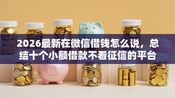 2026最新在微信借钱怎么说，总结十个小额借款不看征信的平台！