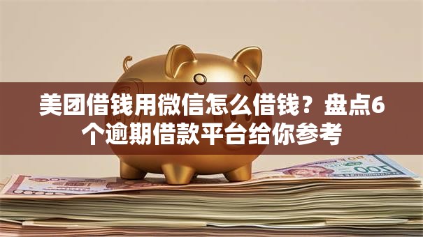 美团借钱用微信怎么借钱?盘点6个逾期借款平台给你参考 美团借钱用微信怎么借钱?盘点6个逾期借款平台给你参考