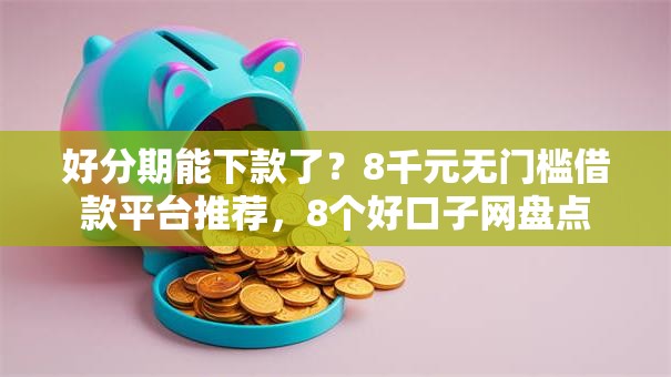 好分期能下款了？8千元无门槛借款平台推荐，8个好口子网盘点