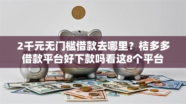 2千元无门槛借款去哪里？桔多多借款平台好下款吗看这8个平台