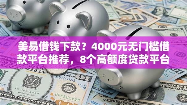 美易借钱下款?4000元无门槛借款平台推荐,8个高额度贷款平台盘点 美易借钱下款?4000元无门槛借款平台推荐,8个高额度贷款平台盘点