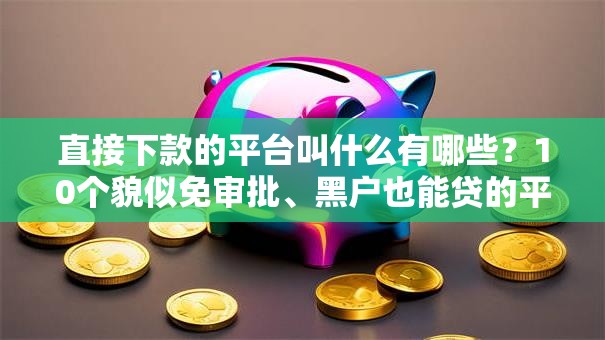直接下款的平台叫什么有哪些？10个貌似免审批、黑户也能贷的平台合集